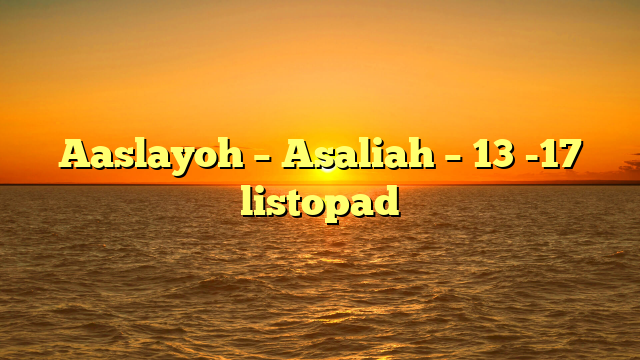 Aaslayoh – Asaliah – 13 -17 listopad