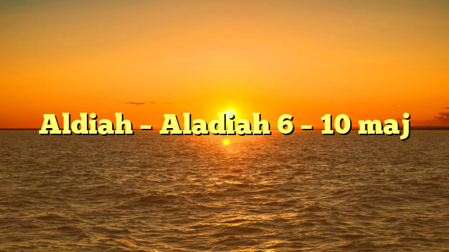Aldiah – Aladiah 6 – 10 maj