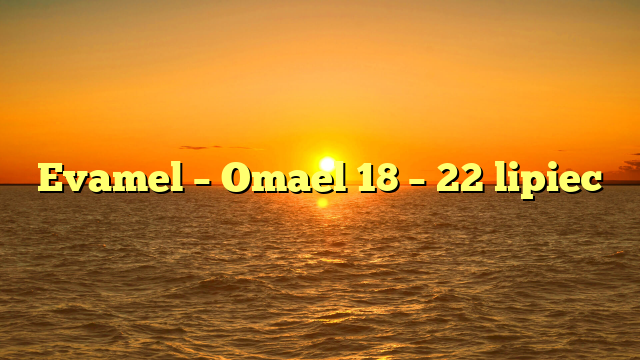 Evamel – Omael 18 – 22 lipiec
