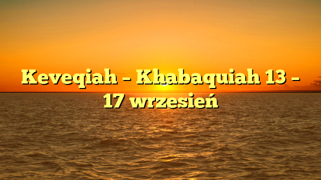 Keveqiah – Khabaquiah 13 – 17 wrzesień