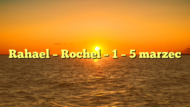 Rahael – Rochel – 1 – 5 marzec