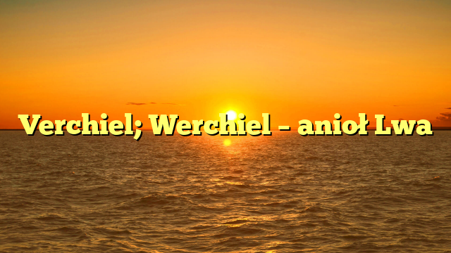 Verchiel; Werchiel – anioł Lwa